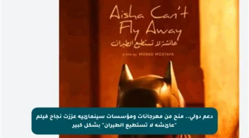 دعم دولي.. منح من مهرجانات ومؤسسات سينمائية عززت نجاح فيلم “عائشة لا تستطيع الطيران” بشكل كبير
